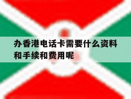 关于办香港电话卡需要什么资料和手续和费用呢的信息