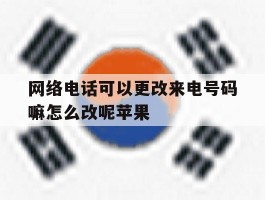 网络电话可以更改来电号码嘛怎么改呢苹果的简单介绍
