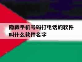 隐藏手机号码打电话的软件叫什么软件名字的简单介绍