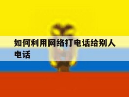 如何利用网络打电话给别人电话