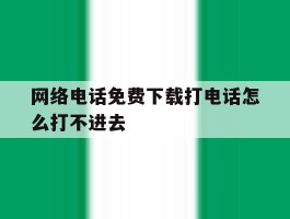 网络电话免费下载打电话怎么打不进去