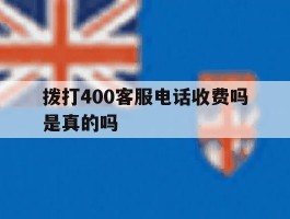 拨打400客服电话收费吗是真的吗