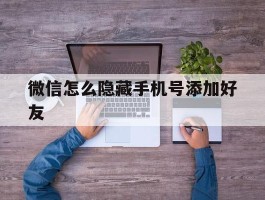 微信怎么隐藏手机号添加好友