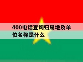 400电话查询归属地及单位名称是什么