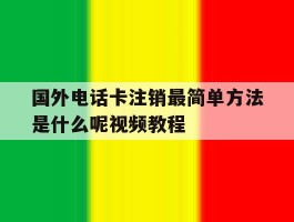国外电话卡注销最简单方法是什么呢视频教程
