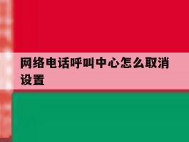 网络电话呼叫中心怎么取消设置