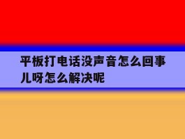 平板打电话没声音怎么回事儿呀怎么解决呢