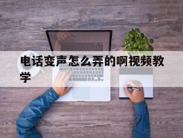 电话变声怎么弄的啊视频教学
