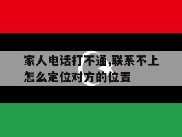 家人电话打不通,联系不上怎么定位对方的位置