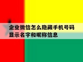 关于企业微信怎么隐藏手机号码显示名字和昵称信息的信息