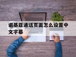 诺基亚通话页面怎么设置中文字幕的简单介绍