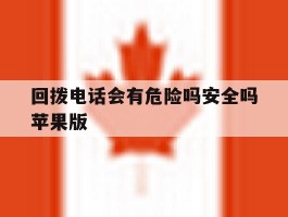 回拨电话会有危险吗安全吗苹果版
