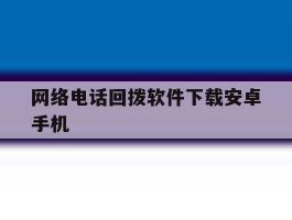 网络电话回拨软件下载安卓手机
