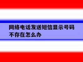 网络电话发送短信显示号码不存在怎么办
