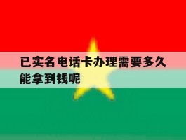 包含已实名电话卡办理需要多久能拿到钱呢的词条