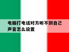 电脑打电话对方听不到自己声音怎么设置