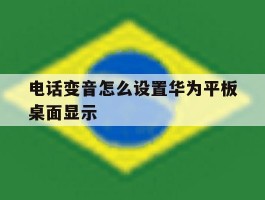 关于电话变音怎么设置华为平板桌面显示的信息