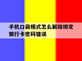 手机口袋模式怎么解除绑定银行卡密码错误的简单介绍