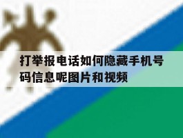 打举报电话如何隐藏手机号码信息呢图片和视频的简单介绍