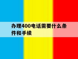 办理400电话需要什么条件和手续