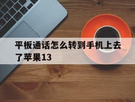 关于平板通话怎么转到手机上去了苹果13的信息