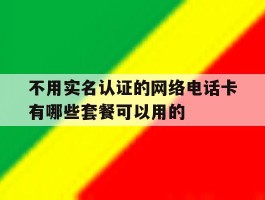 关于不用实名认证的网络电话卡有哪些套餐可以用的的信息