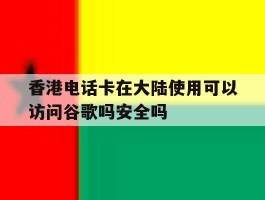 香港电话卡在大陆使用可以访问谷歌吗安全吗的简单介绍