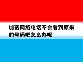 关于加密网络电话不会看到原来的号码吧怎么办呢的信息