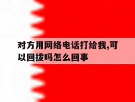 包含对方用网络电话打给我,可以回拨吗怎么回事的词条