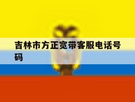 吉林市方正宽带客服电话号码