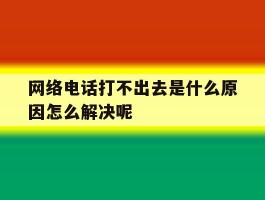 网络电话打不出去是什么原因怎么解决呢