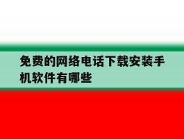 免费的网络电话下载安装手机软件有哪些的简单介绍