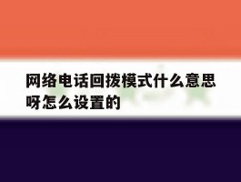 网络电话回拨模式什么意思呀怎么设置的