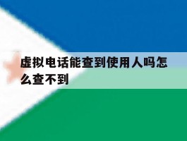 虚拟电话能查到使用人吗怎么查不到
