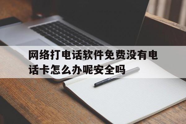 关于网络打电话软件免费没有电话卡怎么办呢安全吗的信息 关于网络打电话软件免费没有电话卡怎么办呢安全吗的信息