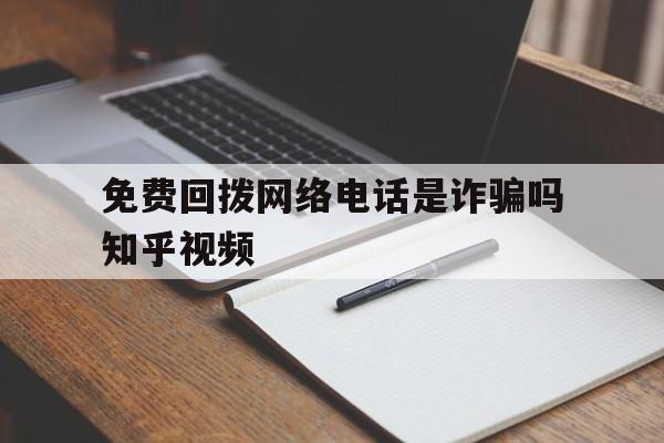 包含免费回拨网络电话是诈骗吗知乎视频的词条 包含免费回拨网络电话是诈骗吗知乎视频的词条