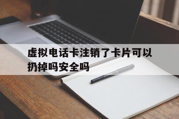 虚拟电话卡注销了卡片可以扔掉吗安全吗的简单介绍 虚拟电话卡注销了卡片可以扔掉吗安全吗的简单介绍