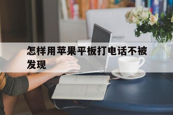 怎样用苹果平板打电话不被发现 怎样用苹果平板打电话不被发现