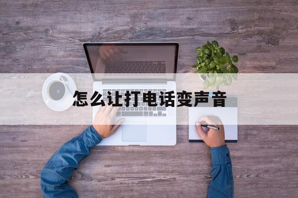 怎么让打电话变声音 怎么让打电话变声音