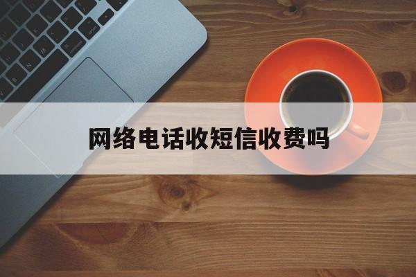 网络电话收短信收费吗 网络电话收短信收费吗