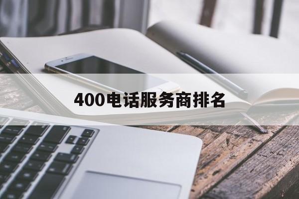 400电话服务商排名 400电话服务商排名