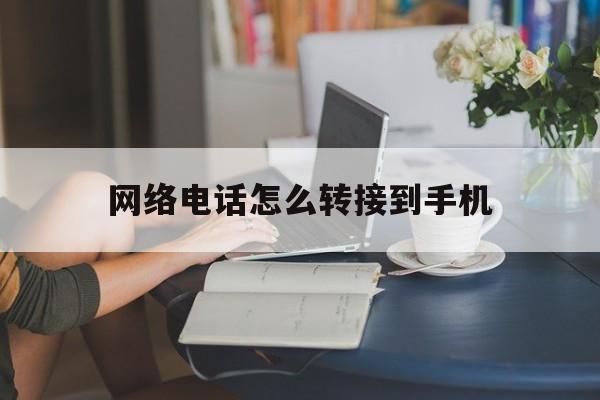 网络电话怎么转接到手机 网络电话怎么转接到手机