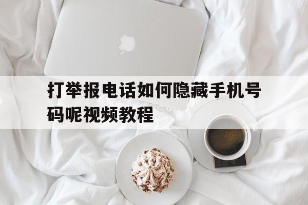 打举报电话如何隐藏手机号码呢视频教程 打举报电话如何隐藏手机号码呢视频教程
