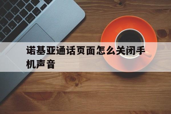诺基亚通话页面怎么关闭手机声音 诺基亚通话页面怎么关闭手机声音