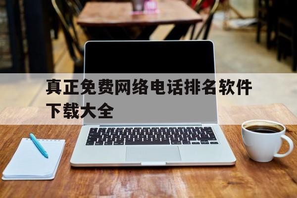 真正免费网络电话排名软件下载大全的简单介绍 真正免费网络电话排名软件下载大全的简单介绍