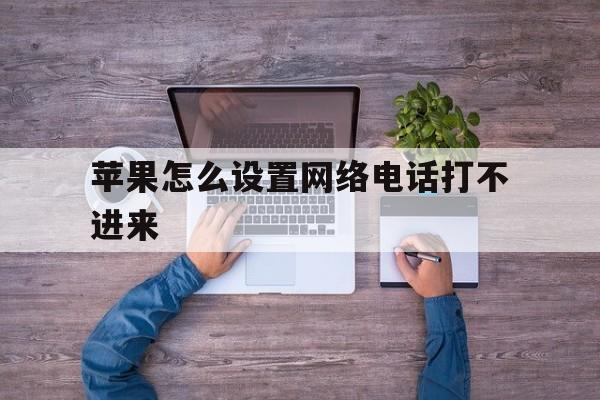 苹果怎么设置网络电话打不进来 苹果怎么设置网络电话打不进来