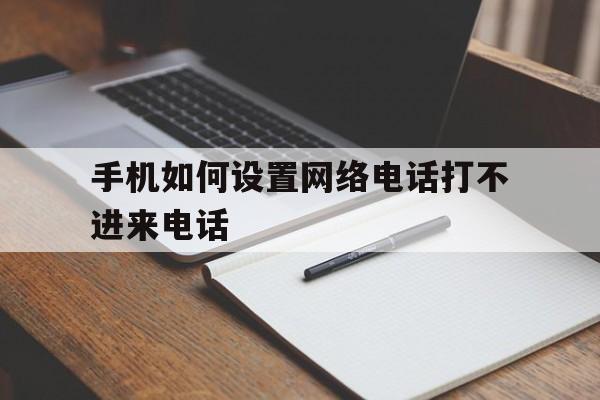 手机如何设置网络电话打不进来电话 手机如何设置网络电话打不进来电话