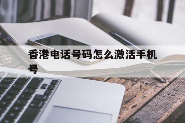 香港电话号码怎么激活手机号 香港电话号码怎么激活手机号