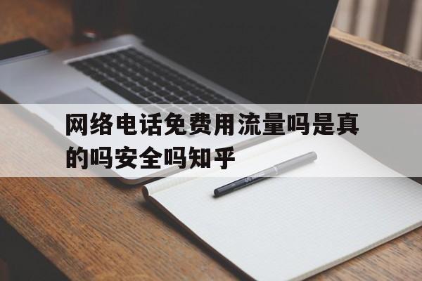网络电话免费用流量吗是真的吗安全吗知乎的简单介绍 网络电话免费用流量吗是真的吗安全吗知乎的简单介绍