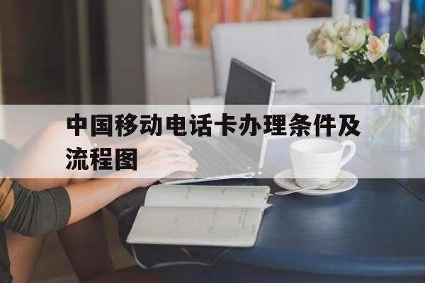 中国移动电话卡办理条件及流程图 中国移动电话卡办理条件及流程图